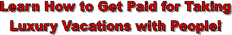 Learn How to Get Paid for Taking
Luxury Vacations with People!