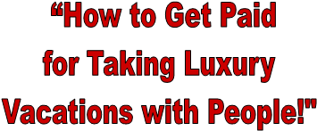  �How to Get Paid
for Taking Luxury
Vacations with People!"